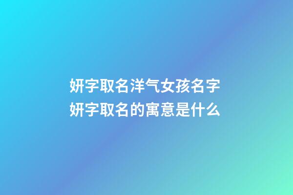 妍字取名洋气女孩名字 妍字取名的寓意是什么